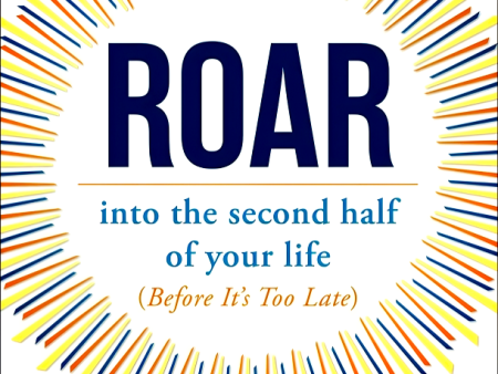 Roar: Into The Second Half Of Your Life (Before It s Too Late) Fashion