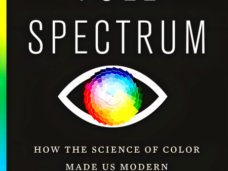 Full Spectrum: How The Science Of Color Made Us Modern For Discount