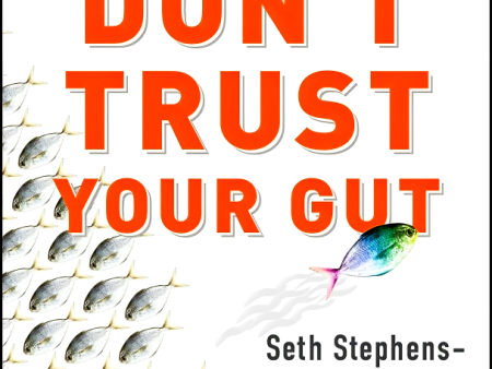 Don t Trust Your Gut: Using Data To Get What You Really Want In Life on Sale