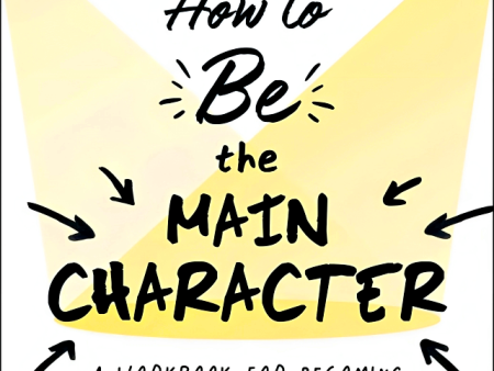 How To Be The Main Character: A Workbook For Becoming The Star Of Your Own Story Sale