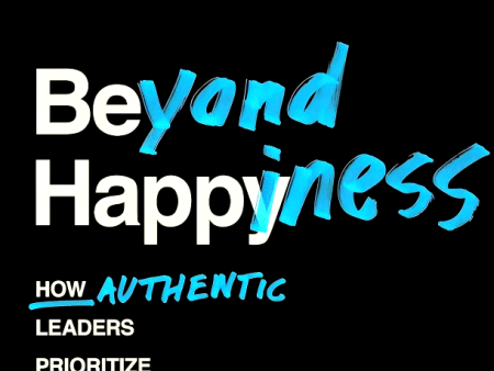 Beyond Happiness: How Authentic Leaders Prioritize Purpose And People For Growth And Impact Sale