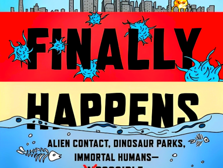 The Day It Finally Happens: Alien Contact, Dinosaur Parks, Immortal Humans And Other Possible Phenomena For Cheap