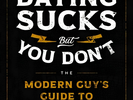 Dating Sucks, But You Don t: The Modern Guy s Guide To Total Confidence, Romantic Connection, And Finding The Perfect Partner For Discount