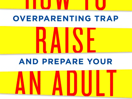 How To Raise An Adult: Break Free Of The Overparenting Trap And Prepare Your Kid For Success Hot on Sale