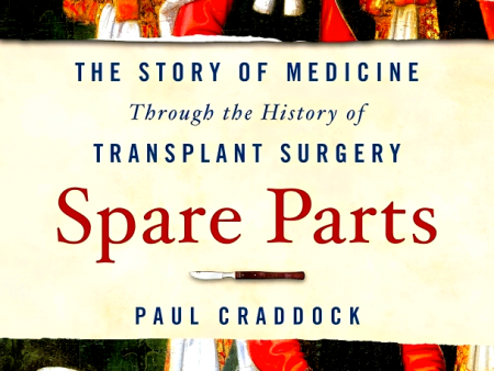 Spare Parts: The Story Of Medicine Through The History Of Transplant Surgery Supply